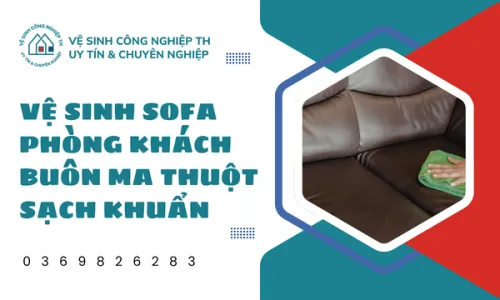 Vệ sinh sofa phòng khách Buôn Ma Thuột sạch khuẩn
